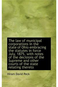 The Law of Municipal Corporations in the State of Ohio Embracing the Statutes in Force July, 1875, W