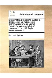 Grammatica Busbeiana Auctior & Emendatior, i.e. Rudimentum Grammatic] Gr]co-Latin] Metricum. in Usum Nobilium Puerorum in Schol[ Regia Westmonasterii.