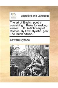 The Art of English Poetry Containing I. Rules for Making Verses. ... III. a Dictionary of Rhymes. by Edw. Bysshe. Gent. the Fourth Edition.