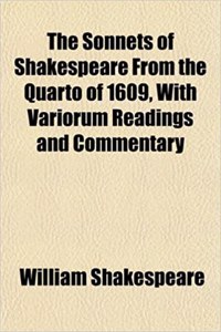 The Sonnets of Shakespeare from the Quarto of 1609, with Variorum Readings and Commentary