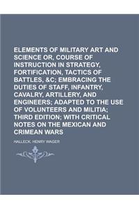 Elements of Military Art and Science Or, Course of Instruction in Strategy, Fortification, Tactics of Battles,