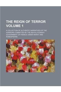 The Reign of Terror Volume 1; A Collection of Authentic Narratives of the Horrors Committed by the Revolutionary Government of France Under Marat and