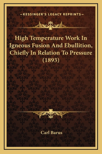 High Temperature Work in Igneous Fusion and Ebullition, Chiefly in Relation to Pressure (1893)