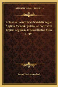 Antonii A Leeuwenhoek Societatis Regiae Anglicae Membri Epistolae Ad Societatem Regiam Anglicam, Et Alios Illustres Viros (1719)