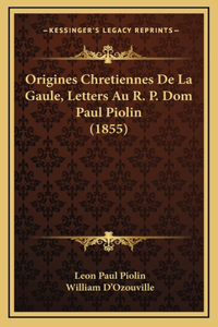 Origines Chretiennes De La Gaule, Letters Au R. P. Dom Paul Piolin (1855)