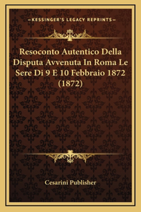 Resoconto Autentico Della Disputa Avvenuta In Roma Le Sere Di 9 E 10 Febbraio 1872 (1872)