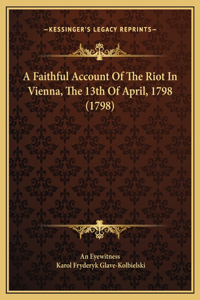 A Faithful Account Of The Riot In Vienna, The 13th Of April, 1798 (1798)