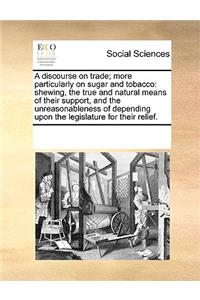 A discourse on trade; more particularly on sugar and tobacco