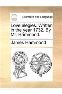 Love Elegies. Written in the Year 1732. by Mr. Hammond.