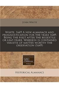 White, 1649 a New Almanack and Prognostication for the Yeare 1649. Being the First After the Bissextile or Leap-Yeare. Wherein Is Contained Varietie of Matter Worthy the Observation (1649)