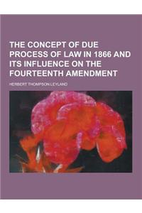 The Concept of Due Process of Law in 1866 and Its Influence on the Fourteenth Amendment