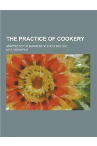 The Practice of Cookery; Adapted to the Business of Every Day Life