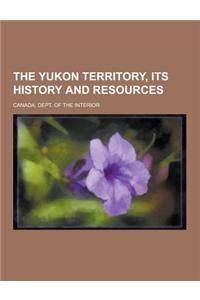 The Yukon Territory, Its History and Resources