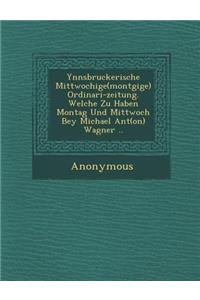 Ynnsbruckerische Mittwochige(mont Gige) Ordinari-Zeitung. Welche Zu Haben Montag Und Mittwoch Bey Michael Ant(on) Wagner ..