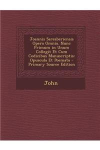 Joannis Saresberiensis Opera Omnia. Nunc Primum in Unum Collegit Et Cum Codicibus Manuscriptis