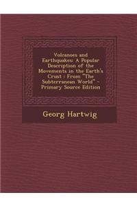 Volcanoes and Earthquakes: A Popular Description of the Movements in the Earth's Crust: From the Subterranean World