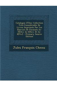 Catalogue D'Une Collection Tres-Considerable de Livres Imprimes Par Les Elzevirs de Formats In-F[ol.], In-4[to.], Et In-8[vo.]