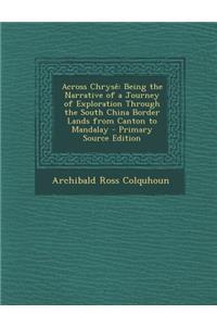 Across Chryse: Being the Narrative of a Journey of Exploration Through the South China Border Lands from Canton to Mandalay - Primary Source Edition