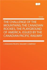 The Challenge of the Mountains; The Canadian Rockies, the Playground of America. Issued by the Canadian Pacific Railway