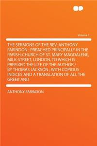 The Sermons of the Rev. Anthony Farindon: Preached Principally in the Parish-Church of St. Mary Magdalene, Milk-Street, London. to Which Is Prefixed the Life of the Author / By Thomas Jackson; With Copious Indices and a Translation of All the Greek