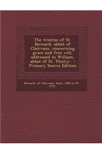 The Treatise of St. Bernard, Abbat of Clairvaux, Concerning Grace and Free Will, Addressed to William, Abbat of St. Thiery;