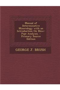 Manual of Determinative Mineralogy with an Introduction on Blow-Pipe Analysis. - Primary Source Edition