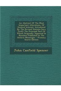 An Abstract of the Most Important Alterations, of General Interest, Introduced by the Revised Statutes [New York]: The Principal Part of Which Originally Appeared in Numbers Published in the Ontario Messenger - Primary Source Edition