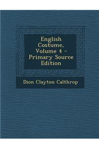 English Costume, Volume 4 - Primary Source Edition