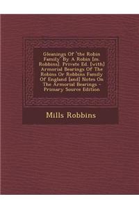 Gleanings of 'The Robin Family' by a Robin [M. Robbins]. Private Ed. [With] Armorial Bearings of the Robins or Robbins Family of England [And] Notes o