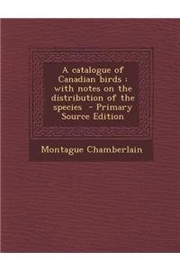A Catalogue of Canadian Birds: With Notes on the Distribution of the Species