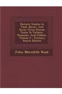 Historic Studies in Vaud, Berne, and Savoy: From Roman Times to Voltaire, Rousseau, and Gibbon, Volume 2 - Primary Source Edition