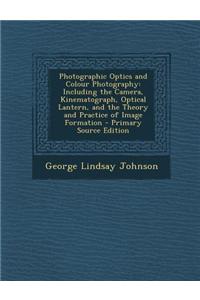 Photographic Optics and Colour Photography: Including the Camera, Kinematograph, Optical Lantern, and the Theory and Practice of Image Formation - Pri