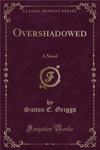 Overshadowed: A Novel (Classic Reprint)