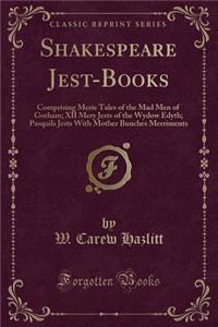 Shakespeare Jest-Books: Comprising Merie Tales of the Mad Men of Gotham; XII Mery Jests of the Wydow Edyth; Pasquils Jests with Mother Bunches Merriments (Classic Reprint)