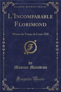 L'Incomparable Florimond: Moeurs Du Temps de Louis XIII (Classic Reprint)