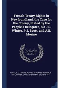 French Treaty Rights in Newfoundland; the Case for the Colony, Stated by the People's Delegates, Sir J.S. Winter, P.J. Scott, and A.B. Morine