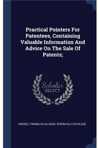 Practical Pointers For Patentees, Containing Valuable Information And Advice On The Sale Of Patents;