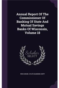 Annual Report of the Commissioner of Banking of State and Mutual Savings Banks of Wisconsin, Volume 18