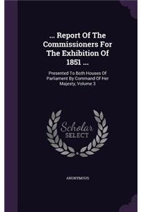 ... Report Of The Commissioners For The Exhibition Of 1851 ...
