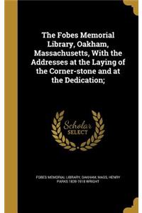 The Fobes Memorial Library, Oakham, Massachusetts, With the Addresses at the Laying of the Corner-stone and at the Dedication;