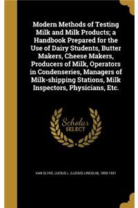 Modern Methods of Testing Milk and Milk Products; a Handbook Prepared for the Use of Dairy Students, Butter Makers, Cheese Makers, Producers of Milk, Operators in Condenseries, Managers of Milk-shipping Stations, Milk Inspectors, Physicians, Etc.