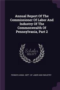 Annual Report of the Commissioner of Labor and Industry of the Commonwealth of Pennsylvania, Part 2