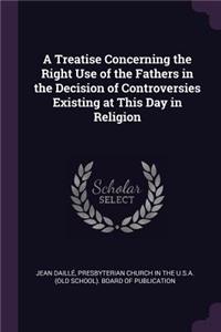 Treatise Concerning the Right Use of the Fathers in the Decision of Controversies Existing at This Day in Religion