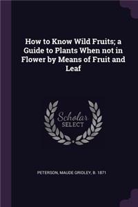 How to Know Wild Fruits; a Guide to Plants When not in Flower by Means of Fruit and Leaf