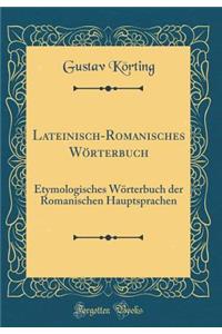 Lateinisch-Romanisches WÃ¶rterbuch: Etymologisches WÃ¶rterbuch Der Romanischen Hauptsprachen (Classic Reprint): Etymologisches WÃ¶rterbuch Der Romanischen Hauptsprachen (Classic Reprint)