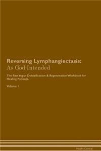 Reversing Lymphangiectasis: As God Intended the Raw Vegan Plant-Based Detoxification & Regeneration Workbook for Healing Patients. Volume 1