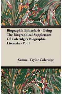 Biographia Epistolaris - Being the Biographical Supplement of Coleridge's Biographia Literaria - Vol I
