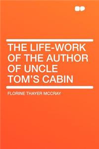 The Life-Work of the Author of Uncle Tom's Cabin