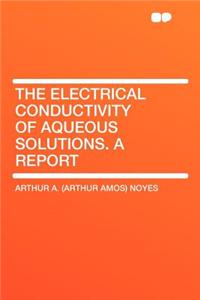 The Electrical Conductivity of Aqueous Solutions. a Report