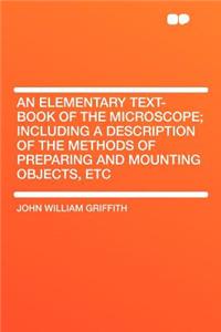 An Elementary Text-Book of the Microscope; Including a Description of the Methods of Preparing and Mounting Objects, Etc